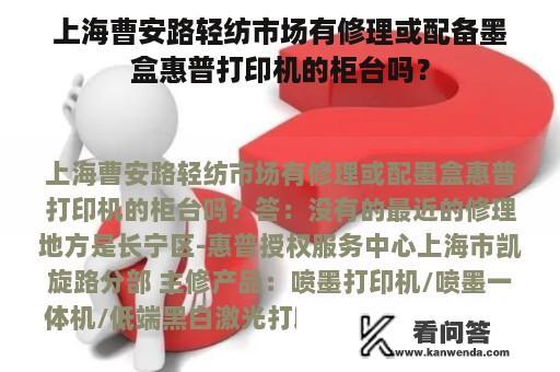 上海曹安路轻纺市场有修理或配备墨盒惠普打印机的柜台吗？