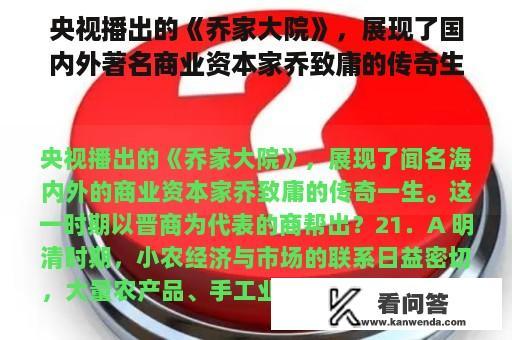 央视播出的《乔家大院》，展现了国内外著名商业资本家乔致庸的传奇生活。这一时期以晋商为代表的商帮？