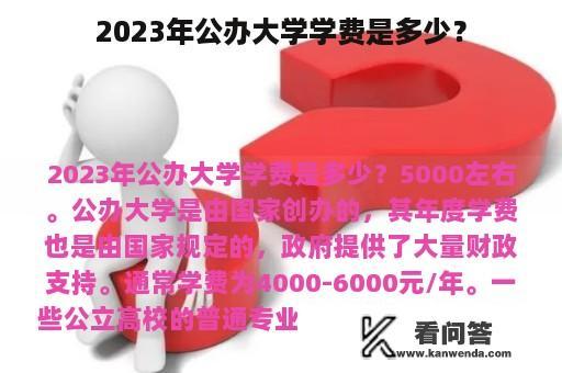 2023年公办大学学费是多少？