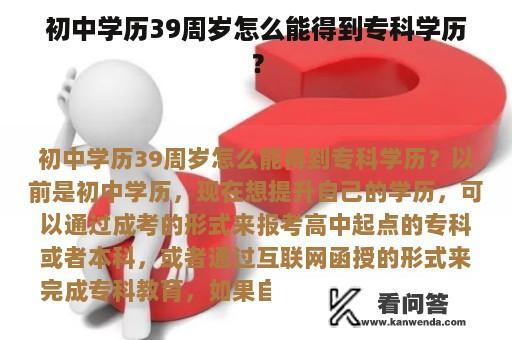 初中学历39周岁怎么能得到专科学历？