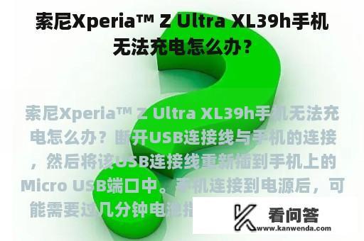 索尼Xperia™ Z Ultra XL39h手机无法充电怎么办？