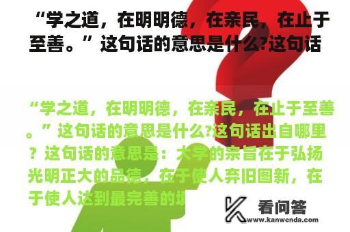 “学之道，在明明德，在亲民，在止于至善。”这句话的意思是什么?这句话出自哪里？