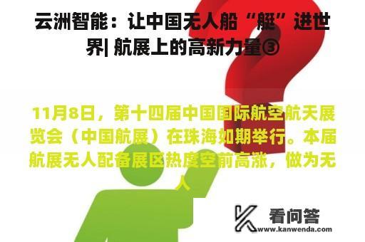 云洲智能：让中国无人船“艇”进世界| 航展上的高新力量③