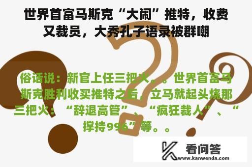 世界首富马斯克“大闹”推特，收费又裁员，大秀孔子语录被群嘲