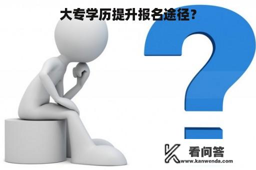 大专学历提升报名途径？