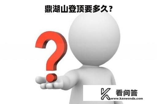 鼎湖山登顶要多久？