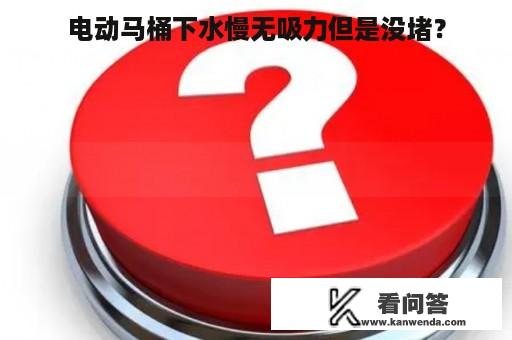 电动马桶下水慢无吸力但是没堵？