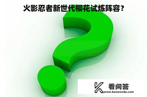 火影忍者新世代樱花试炼阵容？