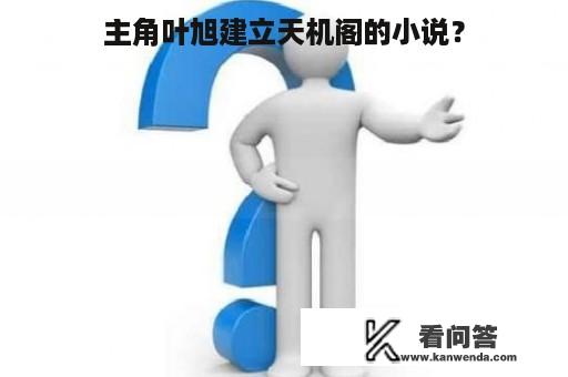 主角叶旭建立天机阁的小说？