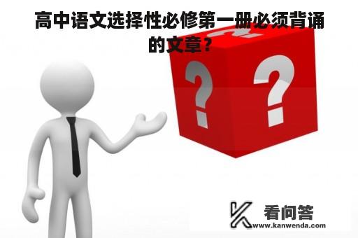 高中语文选择性必修第一册必须背诵的文章？