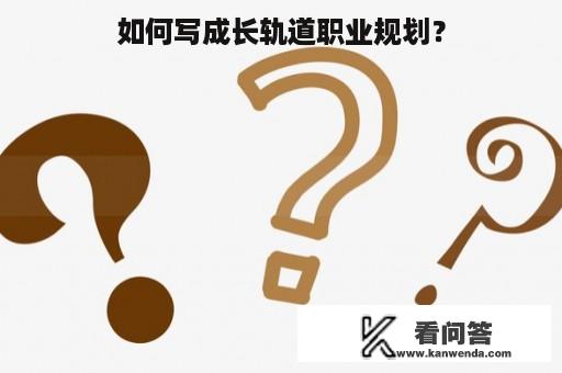 如何写成长轨道职业规划？