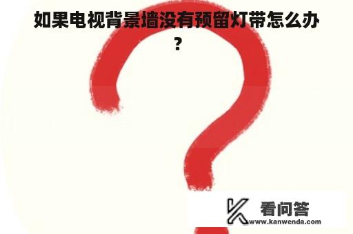 如果电视背景墙没有预留灯带怎么办？