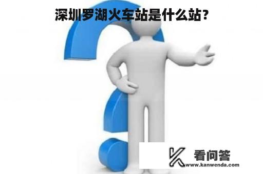 深圳罗湖火车站是什么站？