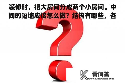 装修时，把大房间分成两个小房间。中间的隔墙应该怎么做？结构有哪些，各自的优缺点？我的房子是用木条钉的？