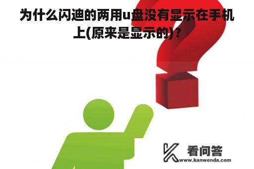 为什么闪迪的两用u盘没有显示在手机上(原来是显示的)？