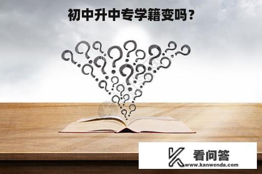 初中升中专学籍变吗？