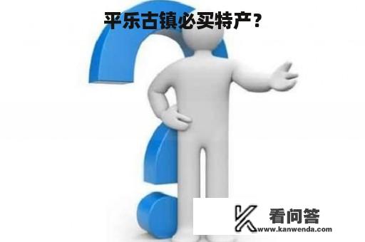 平乐古镇必买特产？