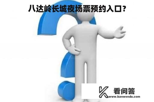 八达岭长城夜场票预约入口? 八达岭长城夜场票预约入口?