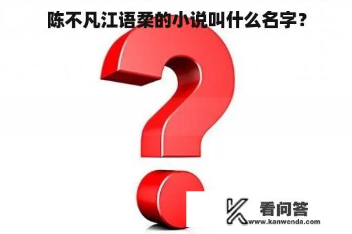 陈不凡江语柔的小说叫什么名字？