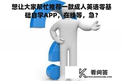 想让大家帮忙推荐一款成人英语零基础自学APP，在线等，急？