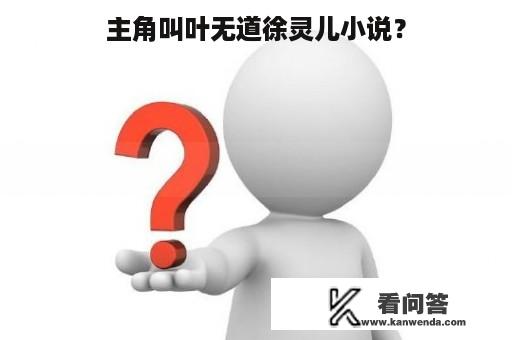 主角叫叶无道徐灵儿小说？