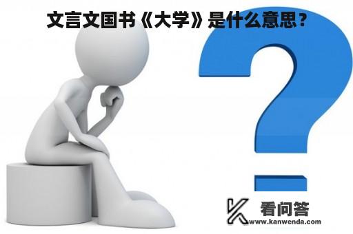 文言文国书《大学》是什么意思？