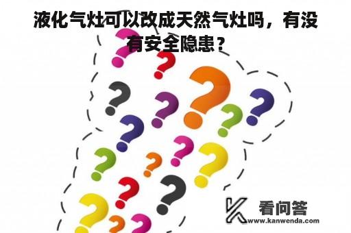 液化气灶可以改成天然气灶吗，有没有安全隐患？