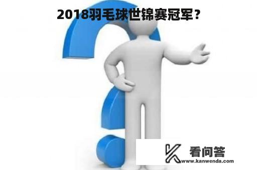 2018羽毛球世锦赛冠军？