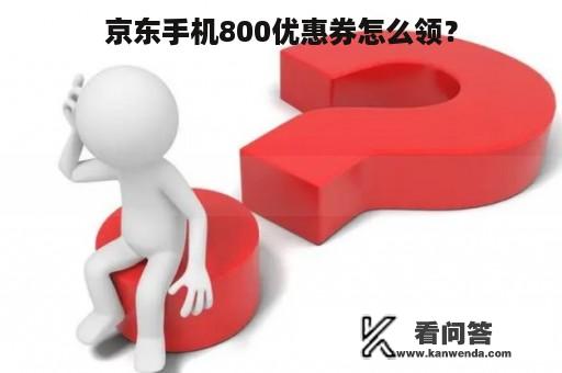 京东手机800优惠券怎么领？