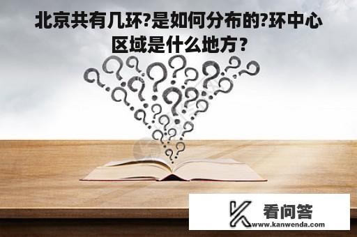 北京共有几环?是如何分布的?环中心区域是什么地方？