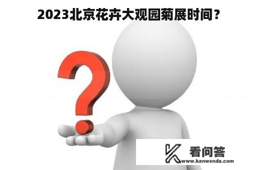 2023北京花卉大观园菊展时间？