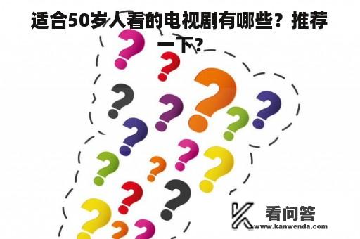 适合50岁人看的电视剧有哪些？推荐一下？