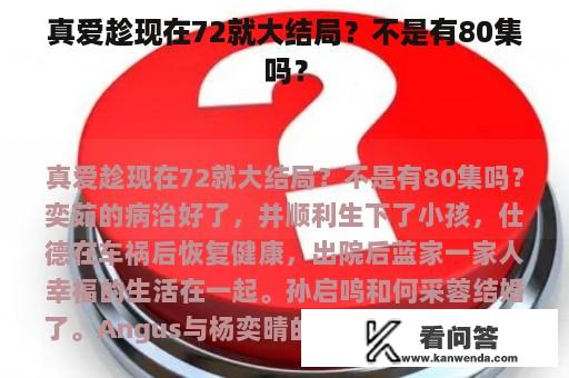 真爱趁现在72就大结局？不是有80集吗？