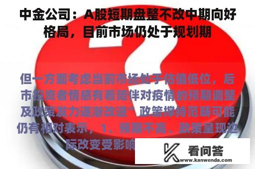 中金公司：A股短期盘整不改中期向好格局，目前市场仍处于规划期