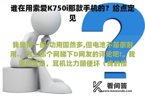 谁在用索爱K750i那款手机的？给点定见