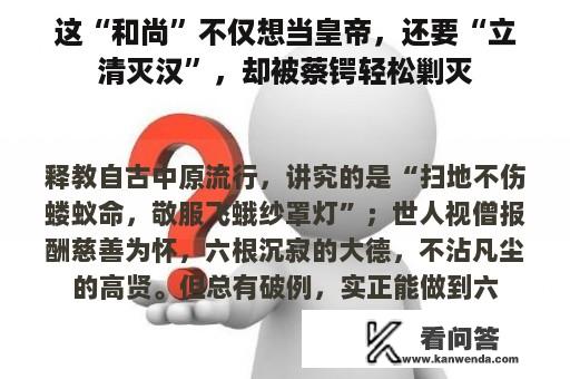 这“和尚”不仅想当皇帝，还要“立清灭汉”，却被蔡锷轻松剿灭