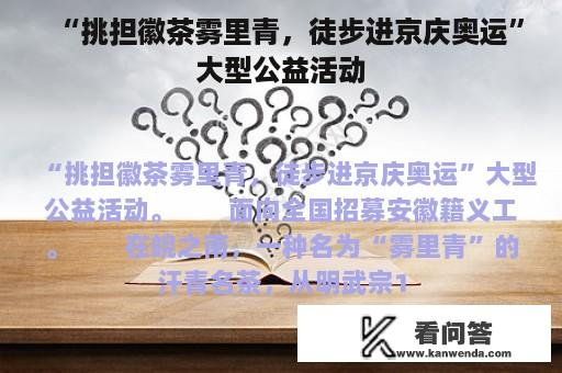 “挑担徽茶雾里青，徒步进京庆奥运”大型公益活动