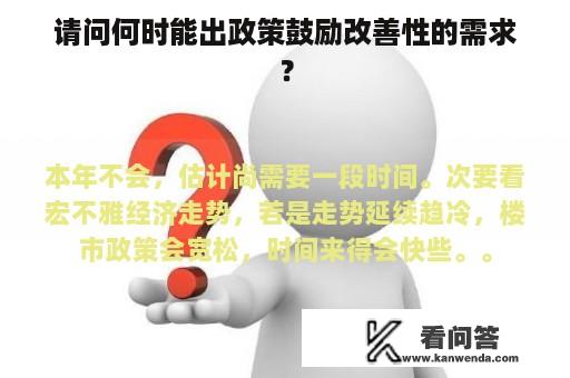 请问何时能出政策鼓励改善性的需求？