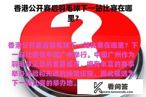 香港公开赛后羽毛球下一站比赛在哪里？