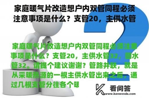 家庭暖气片改造想户内双管同程必须注意事项是什么？支管20，主供水管32，回水管32。请提个建议谢谢？