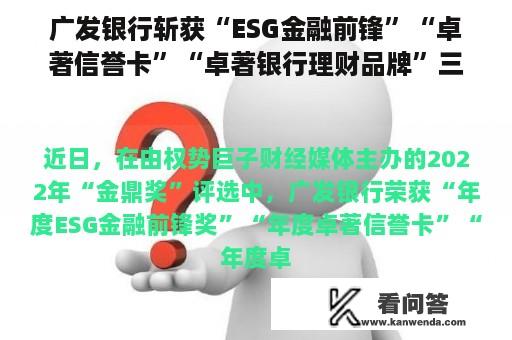 广发银行斩获“ESG金融前锋”“卓著信誉卡”“卓著银行理财品牌”三项荣誉