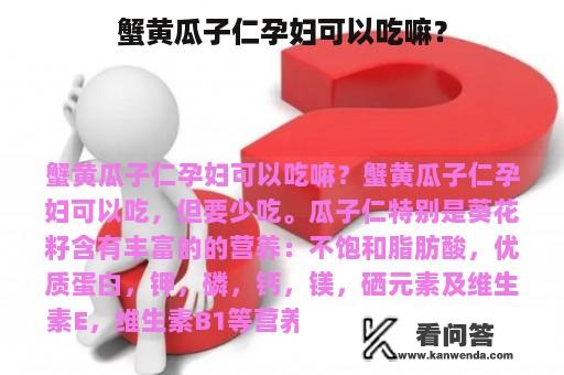 蟹黄瓜子仁孕妇可以吃嘛？