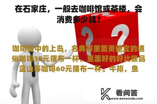 在石家庄，一般去咖啡馆或茶楼，会消费多少钱？