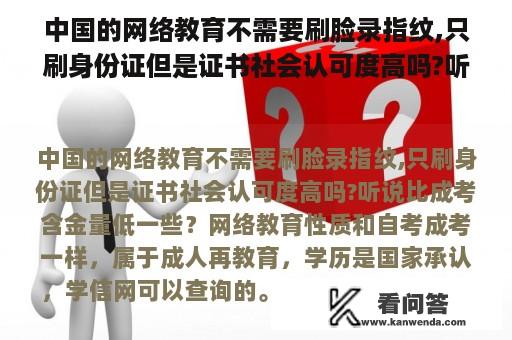 中国的网络教育不需要刷脸录指纹,只刷身份证但是证书社会认可度高吗?听说比成考含金量低一些？