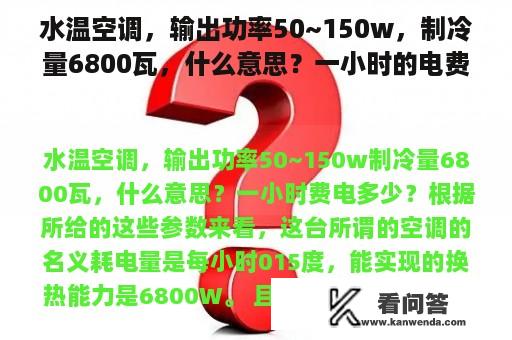 水温空调，输出功率50~150w，制冷量6800瓦，什么意思？一小时的电费是多少？