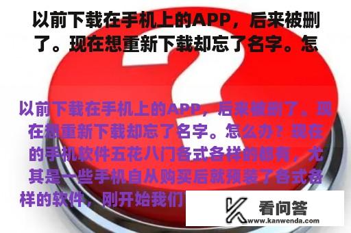 以前下载在手机上的APP，后来被删了。现在想重新下载却忘了名字。怎么办？