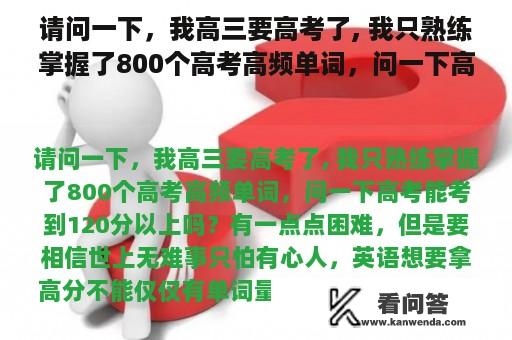 请问一下，我高三要高考了, 我只熟练掌握了800个高考高频单词，问一下高考能考到120分以上吗？