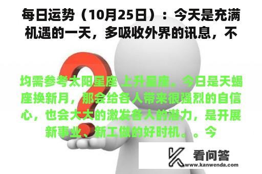 每日运势（10月25日）：今天是充满机遇的一天，多吸收外界的讯息，不要闷在屋子里！