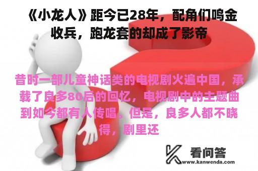 《小龙人》距今已28年，配角们鸣金收兵，跑龙套的却成了影帝