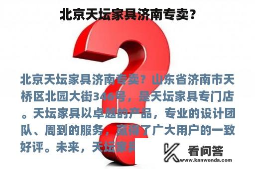 北京天坛家具济南专卖？